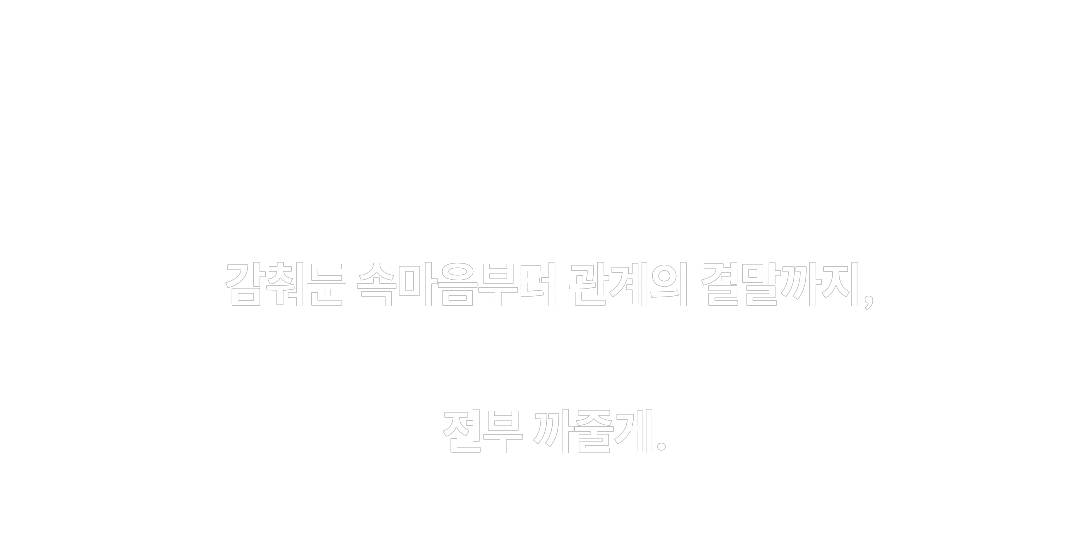 감춰둔 속마음부터 관계의 결말까지, 전부 까줄게.